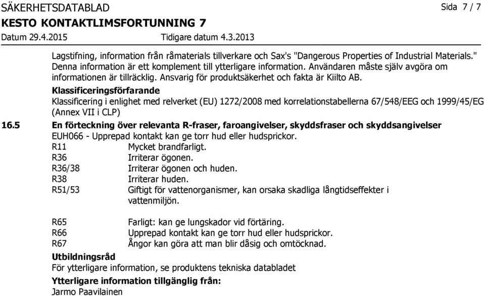 Klassificeringsförfarande Klassificering i enlighet med relverket (EU) 1272/2008 med korrelationstabellerna 67/548/EEG och 1999/45/EG (Annex VII i CLP) 16.