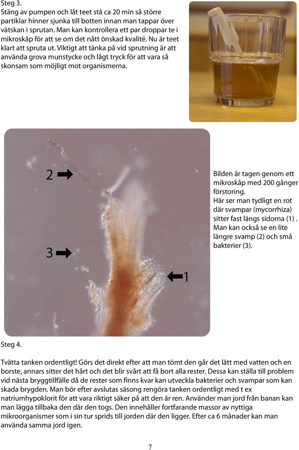 Viktigt att tänka på vid sprutning är att använda grova munstycke och lågt tryck för att vara så skonsam som möjligt mot organismerna. Bilden är tagen genom ett mikroskåp med 200 gånger förstoring.