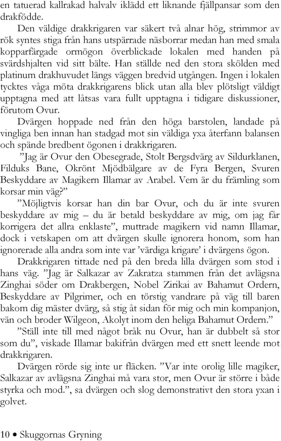 svärdshjalten vid sitt bälte. Han ställde ned den stora skölden med platinum drakhuvudet längs väggen bredvid utgången.