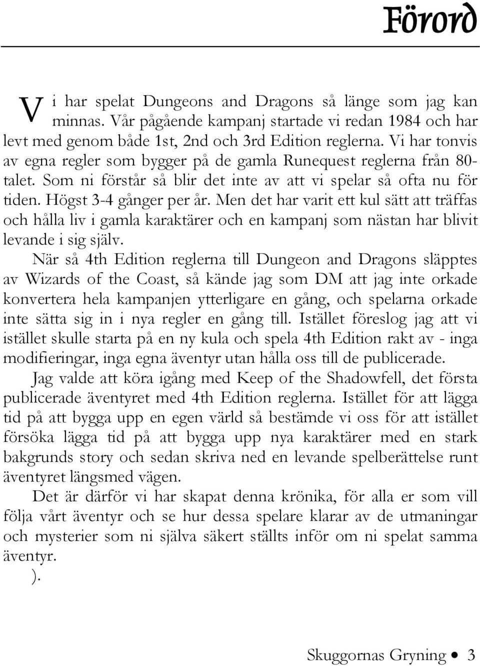 Men det har varit ett kul sätt att träffas och hålla liv i gamla karaktärer och en kampanj som nästan har blivit levande i sig själv.