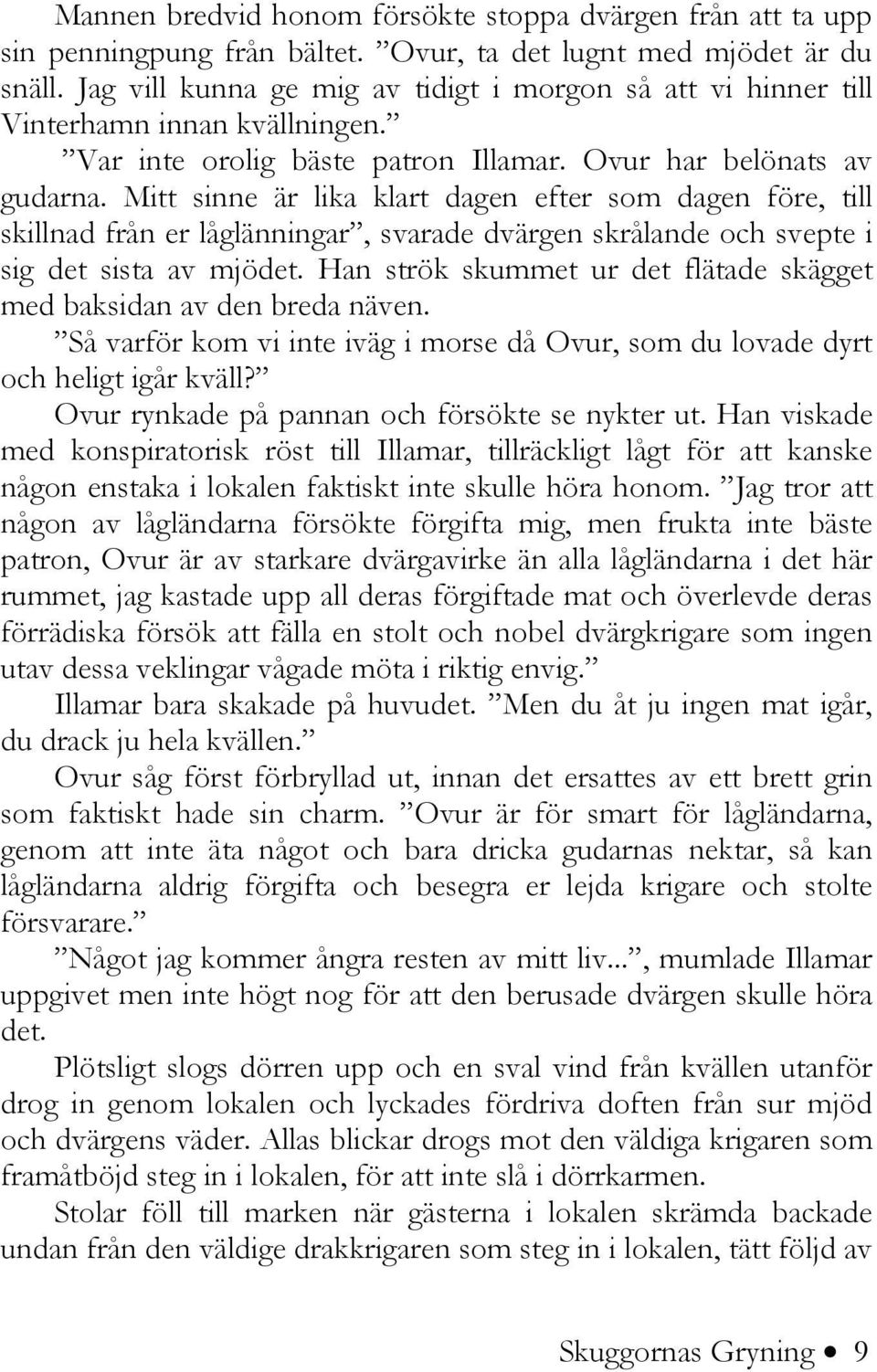 Mitt sinne är lika klart dagen efter som dagen före, till skillnad från er låglänningar, svarade dvärgen skrålande och svepte i sig det sista av mjödet.