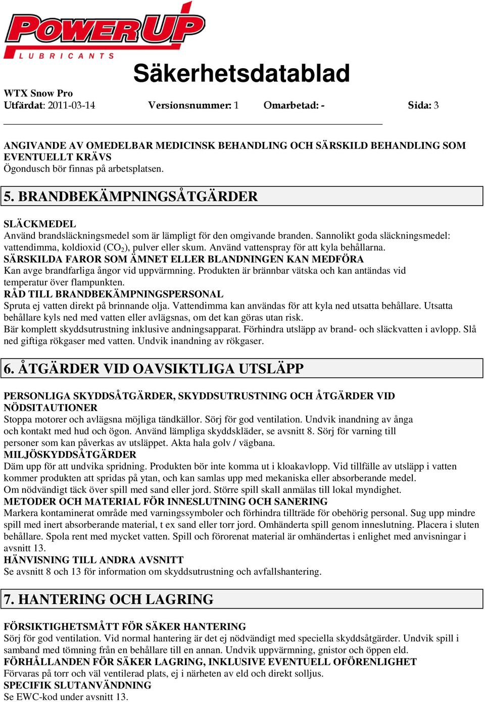 Använd vattenspray för att kyla behållarna. SÄRSKILDA FAROR SOM ÄMNET ELLER BLANDNINGEN KAN MEDFÖRA Kan avge brandfarliga ångor vid uppvärmning.