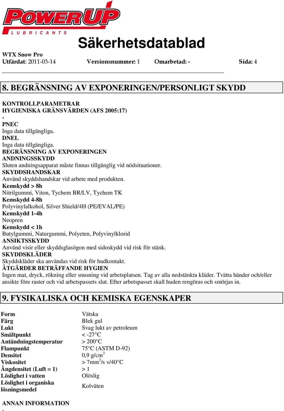 SKYDDSHANDSKAR Använd skyddshandskar vid arbete med produkten.