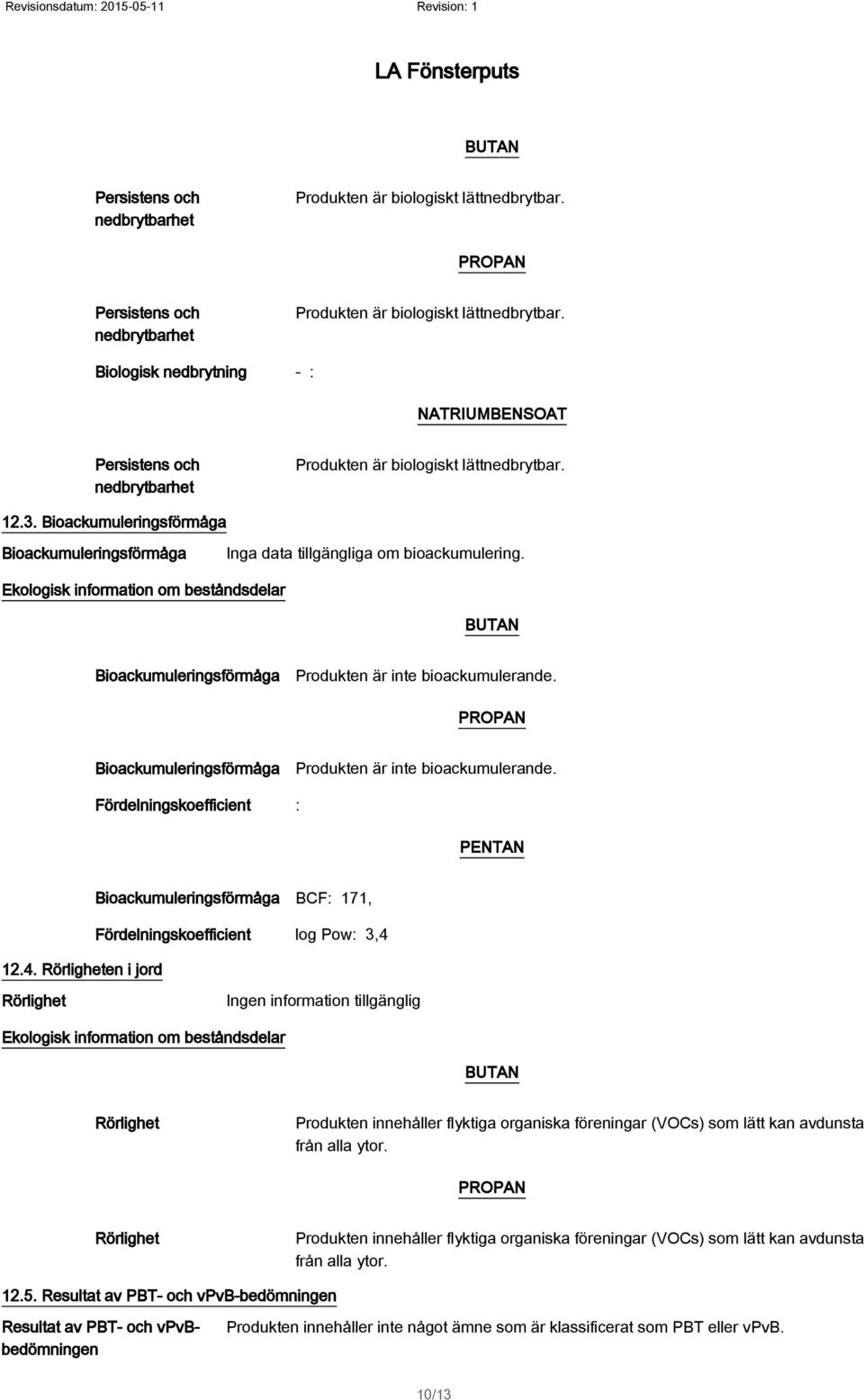 Bioackumuleringsförmåga Bioackumuleringsförmåga Inga data tillgängliga om bioackumulering. Ekologisk information om beståndsdelar BUTAN Bioackumuleringsförmåga Produkten är inte bioackumulerande.