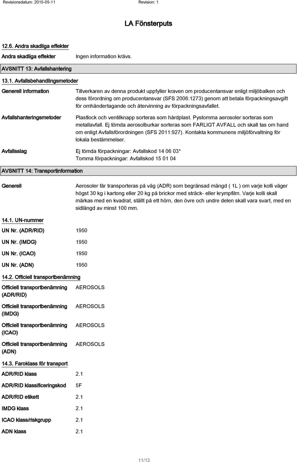 av förpackningsavfallet. Plastlock och ventilknapp sorteras som hårdplast. Pystomma aerosoler sorteras som metallavfall.