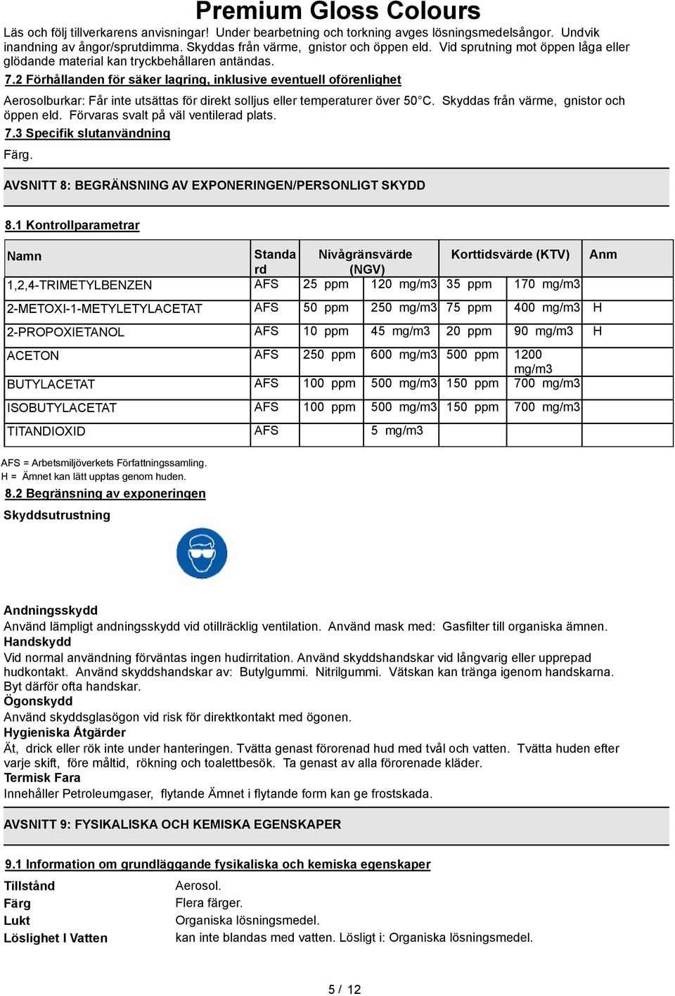 2 Förhållanden för säker lagring, inklusive eventuell oförenlighet Aerosolburkar: Får inte utsättas för direkt solljus eller temperaturer över 50 C. Skyddas från värme, gnistor och öppen eld.