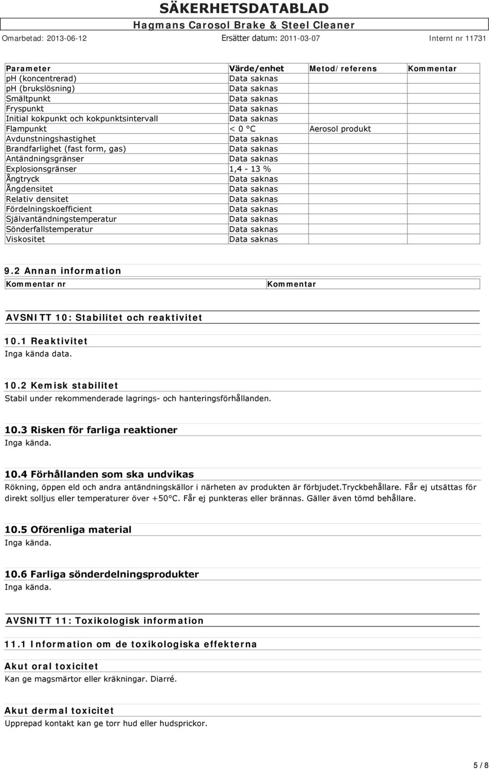 9.2 Annan information Kommentar nr Kommentar AVSNITT 10: Stabilitet och reaktivitet 10.1 Reaktivitet Inga kända data. 10.2 Kemisk stabilitet Stabil under rekommenderade lagrings och hanteringsförhållanden.