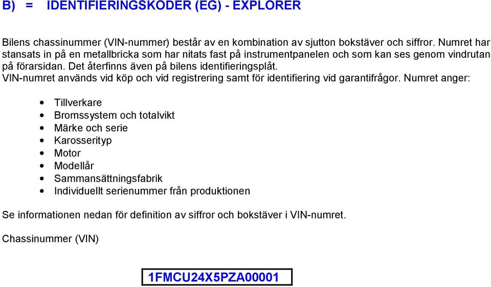 Det återfinns även på bilens identifieringsplåt. VIN-numret används vid köp och vid registrering samt för identifiering vid garantifrågor.