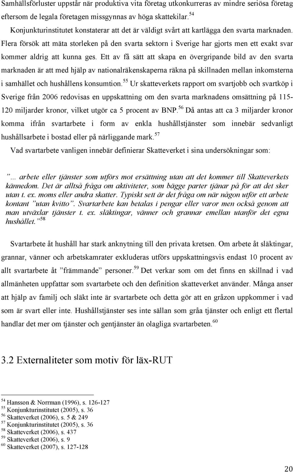 Flera försök att mäta storleken på den svarta sektorn i Sverige har gjorts men ett exakt svar kommer aldrig att kunna ges.