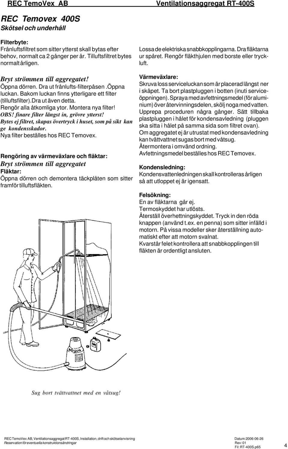 Montera nya filter! OBS! finare filter längst in, grövre ytterst! Bytes ej filtret, skapas övertryck i huset, som på sikt kan ge kondensskador. Nya filter beställes hos REC Temovex.