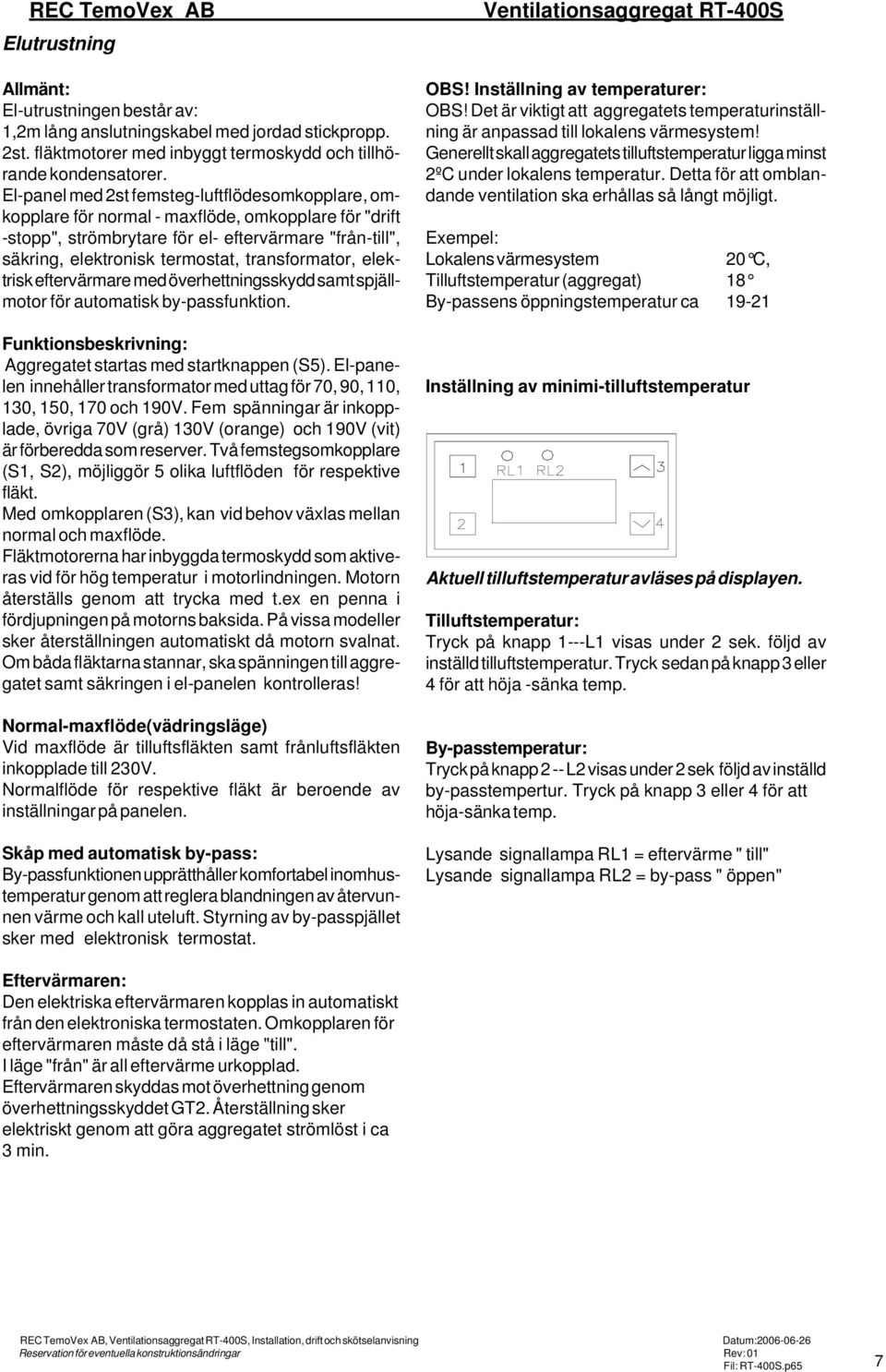 transformator, elektrisk eftervärmare med överhettningsskydd samt spjällmotor för automatisk by-passfunktion. Funktionsbeskrivning: Aggregatet startas med startknappen (S5).