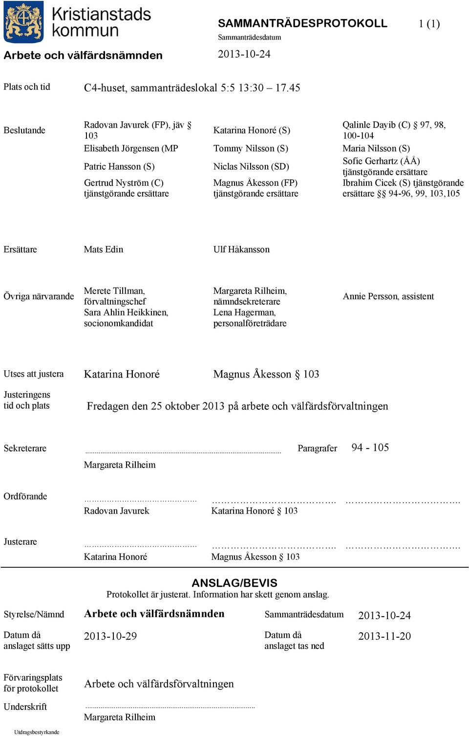 Sofie Gerhartz (ÅÅ) tjänstgörande ersättare Gertrud Nyström (C) tjänstgörande ersättare Magnus Åkesson (FP) tjänstgörande ersättare Ibrahim Cicek (S) tjänstgörande ersättare 94-96, 99, 103,105