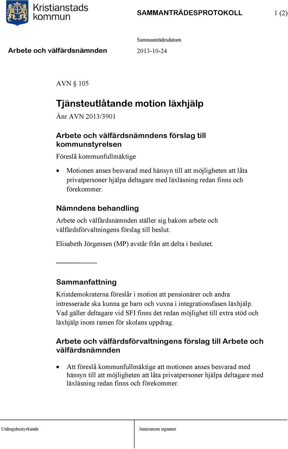 Nämndens behandling Arbete och välfärdsnämnden ställer sig bakom arbete och välfärdsförvaltningens förslag till beslut. Elisabeth Jörgensen (MP) avstår från att delta i beslutet.