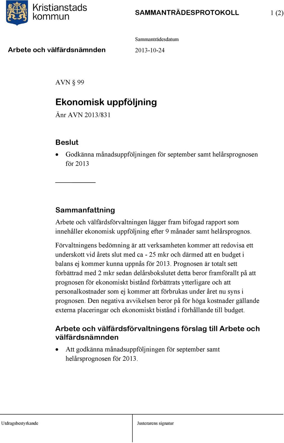 Förvaltningens bedömning är att verksamheten kommer att redovisa ett underskott vid årets slut med ca - 25 mkr och därmed att en budget i balans ej kommer kunna uppnås för 2013.