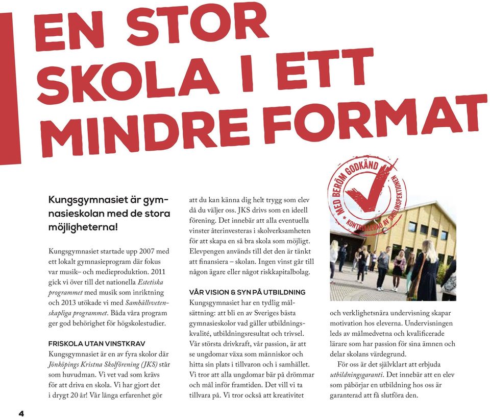 2011 gick vi över till det nationella Estetiska programmet med musik som inriktning och 2013 utökade vi med Samhällsvetenskapliga programmet. Båda våra program ger god behörighet för högskolestudier.