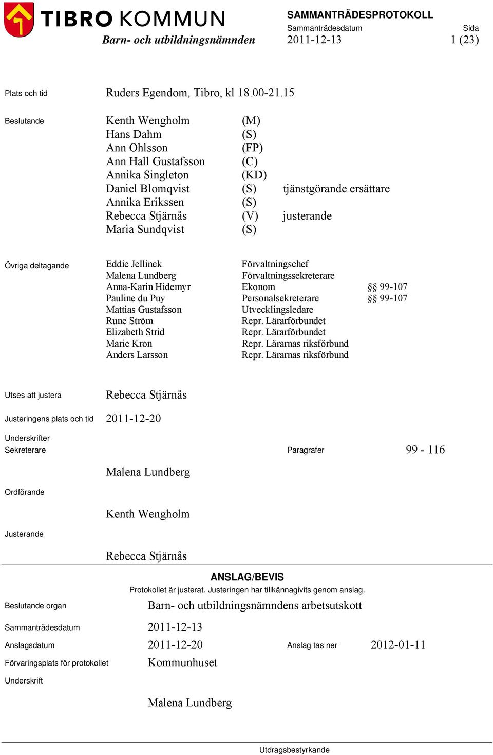 justerande Maria Sundqvist (S) Övriga deltagande Eddie Jellinek Förvaltningschef Malena Lundberg Förvaltningssekreterare Anna-Karin Hidemyr Ekonom 99-107 Pauline du Puy Personalsekreterare 99-107