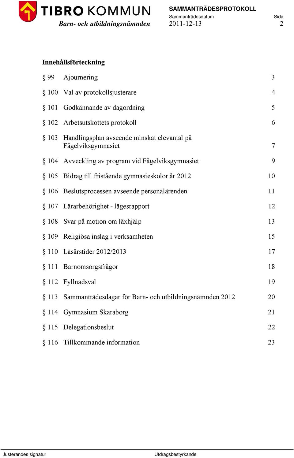 Beslutsprocessen avseende personalärenden 11 107 Lärarbehörighet - lägesrapport 12 108 Svar på motion om läxhjälp 13 109 Religiösa inslag i verksamheten 15 110 Läsårstider 2012/2013