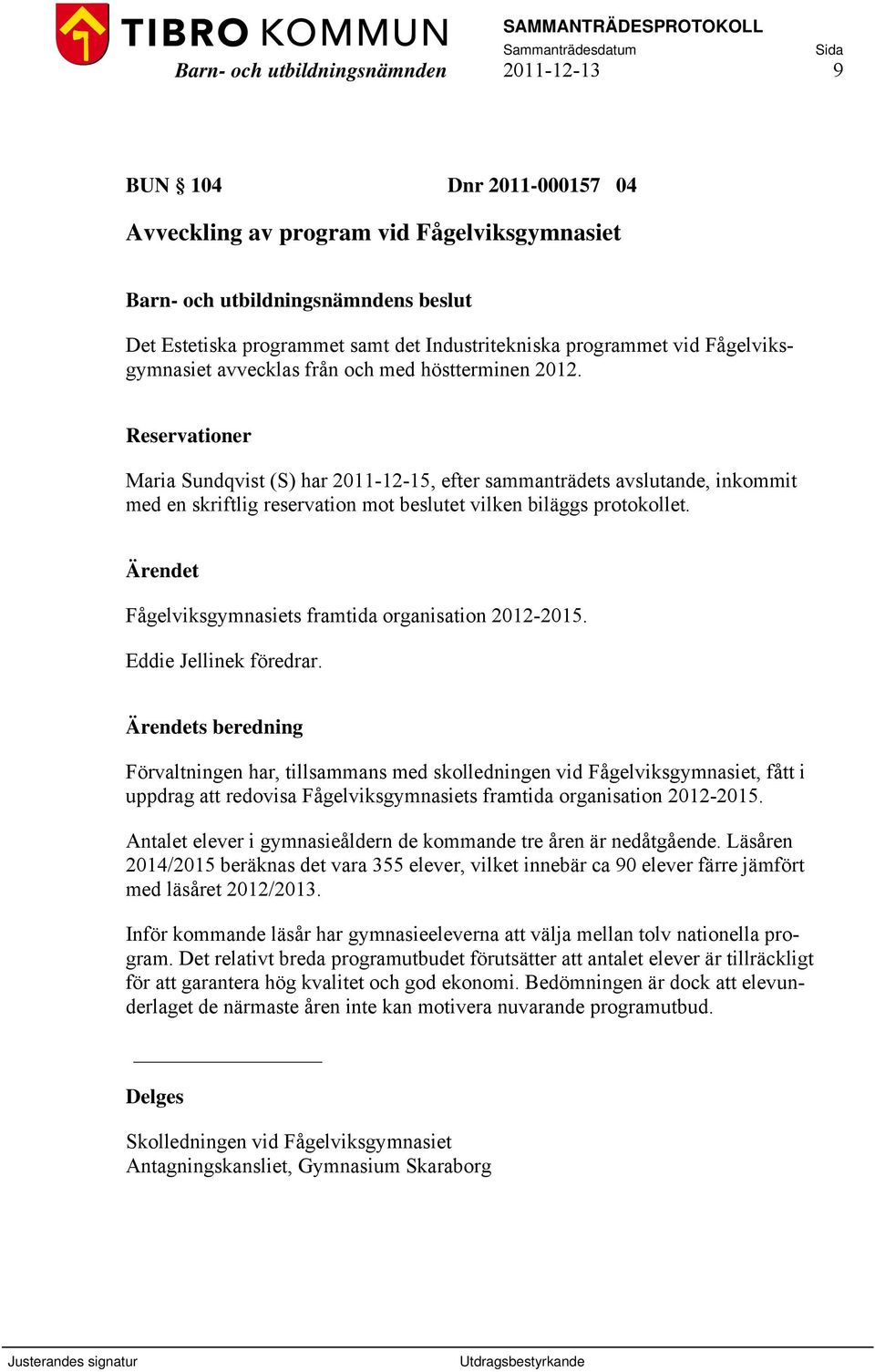 Reservationer Maria Sundqvist (S) har 2011-12-15, efter sammanträdets avslutande, inkommit med en skriftlig reservation mot beslutet vilken biläggs protokollet.