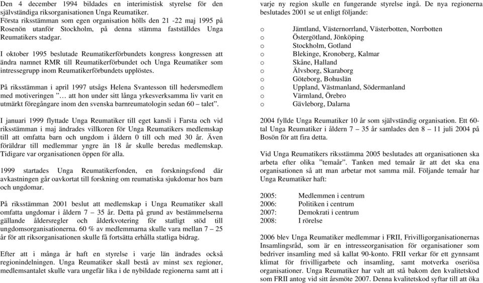 I ktber 1995 beslutade Reumatikerförbundets kngress kngressen att ändra namnet RMR till Reumatikerförbundet ch Unga Reumatiker sm intressegrupp inm Reumatikerförbundets upplöstes.