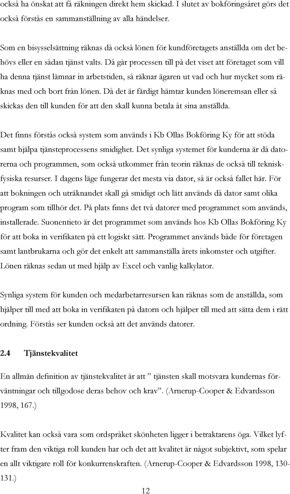 Då går processen till på det viset att företaget som vill ha denna tjänst lämnar in arbetstiden, så räknar ägaren ut vad och hur mycket som räknas med och bort från lönen.