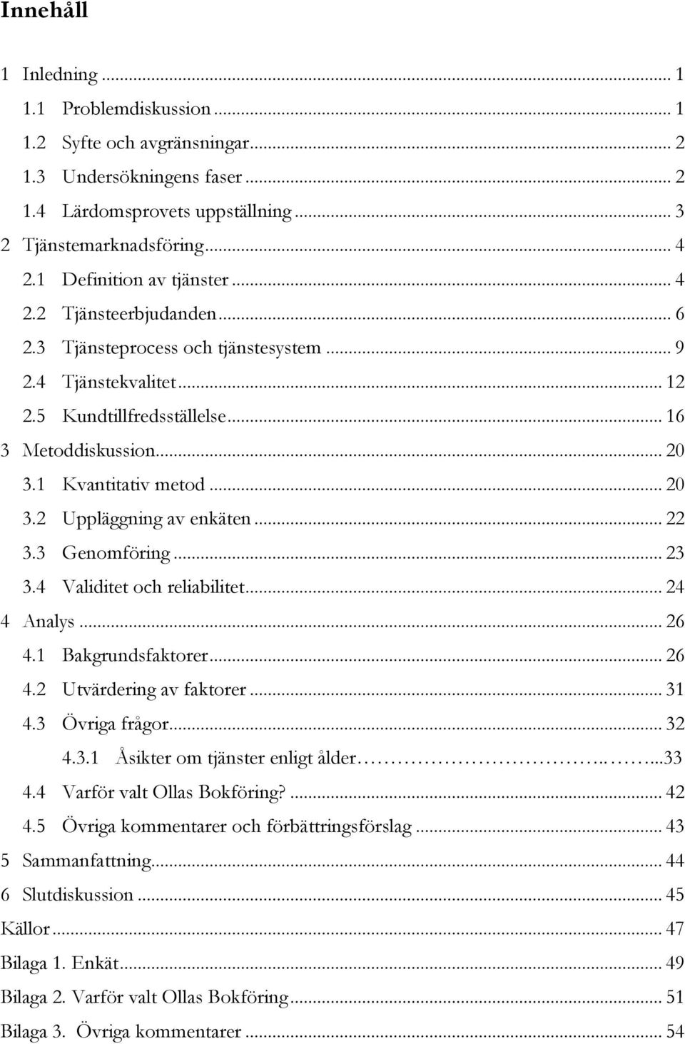 1 Kvantitativ metod... 20 3.2 Uppläggning av enkäten... 22 3.3 Genomföring... 23 3.4 Validitet och reliabilitet... 24 4 Analys... 26 4.1 Bakgrundsfaktorer... 26 4.2 Utvärdering av faktorer... 31 4.