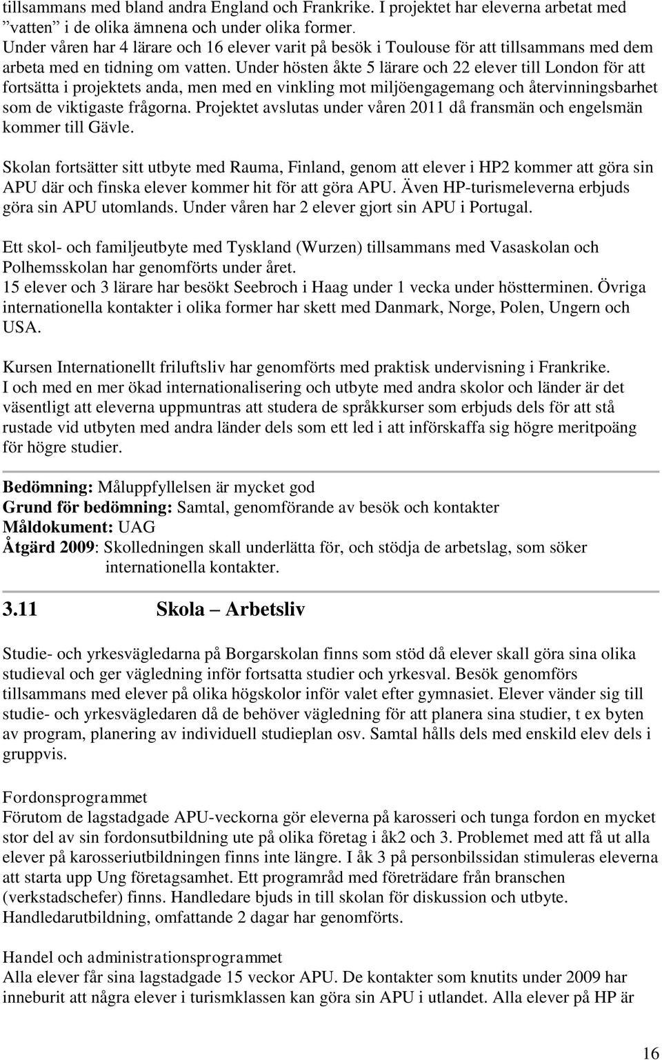 Under hösten åkte 5 lärare och 22 elever till London för att fortsätta i projektets anda, men med en vinkling mot miljöengagemang och återvinningsbarhet som de viktigaste frågorna.