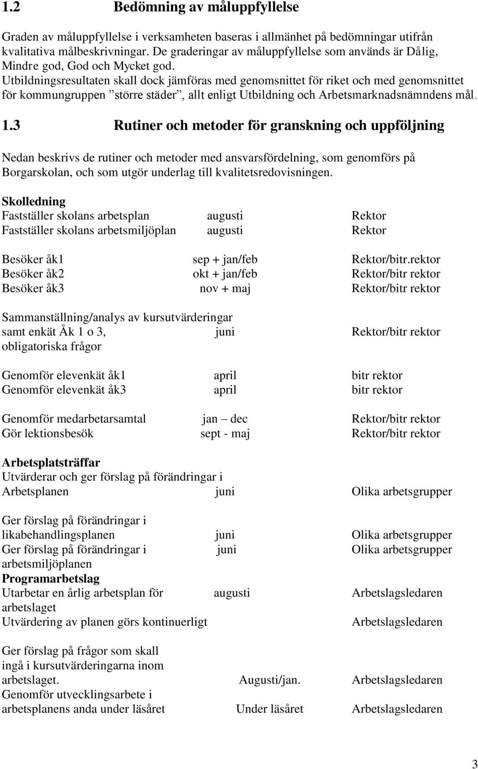 Utbildningsresultaten skall dock jämföras med genomsnittet för riket och med genomsnittet för kommungruppen större städer, allt enligt Utbildning och Arbetsmarknadsnämndens mål. 1.