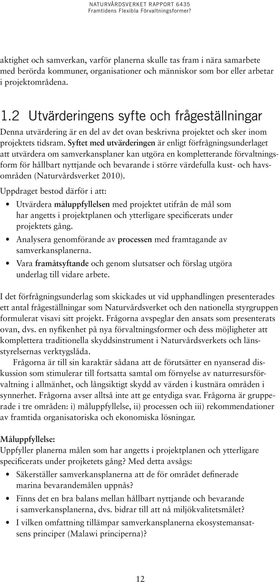 Syftet med utvärderingen är enligt förfrågningsunderlaget att utvärdera om samverkansplaner kan utgöra en kompletterande förvaltningsform för hållbart nyttjande och bevarande i större värdefulla