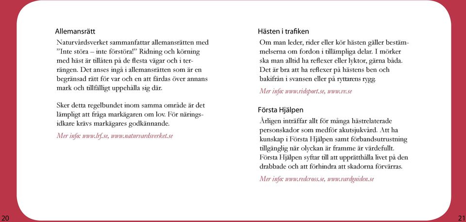 Sker detta regelbundet inom samma område är det lämpligt att fråga markägaren om lov. För näringsidkare krävs markägares godkännande. Mer info: www.lrf.se, www.naturvardsverket.