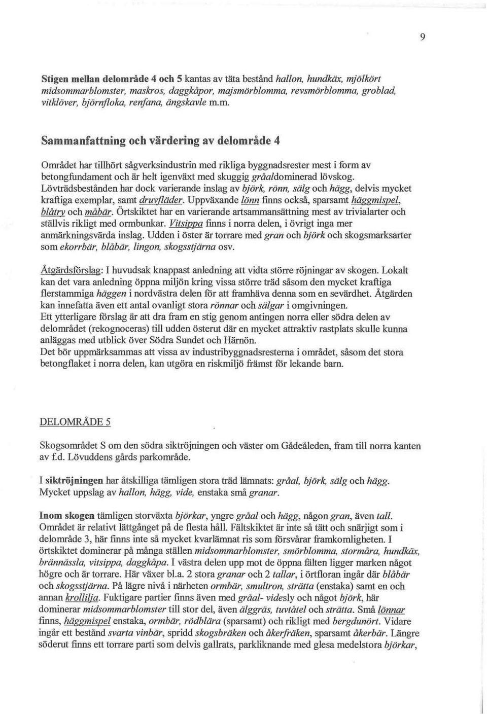 m. Sammanfattning och värdering av delområde 4 Området har tillhört sågverksindustrin med rikliga byggnadsrester mest i form av betongfundament och är helt igenväxt med skuggig gråa/dominerad lövskog.