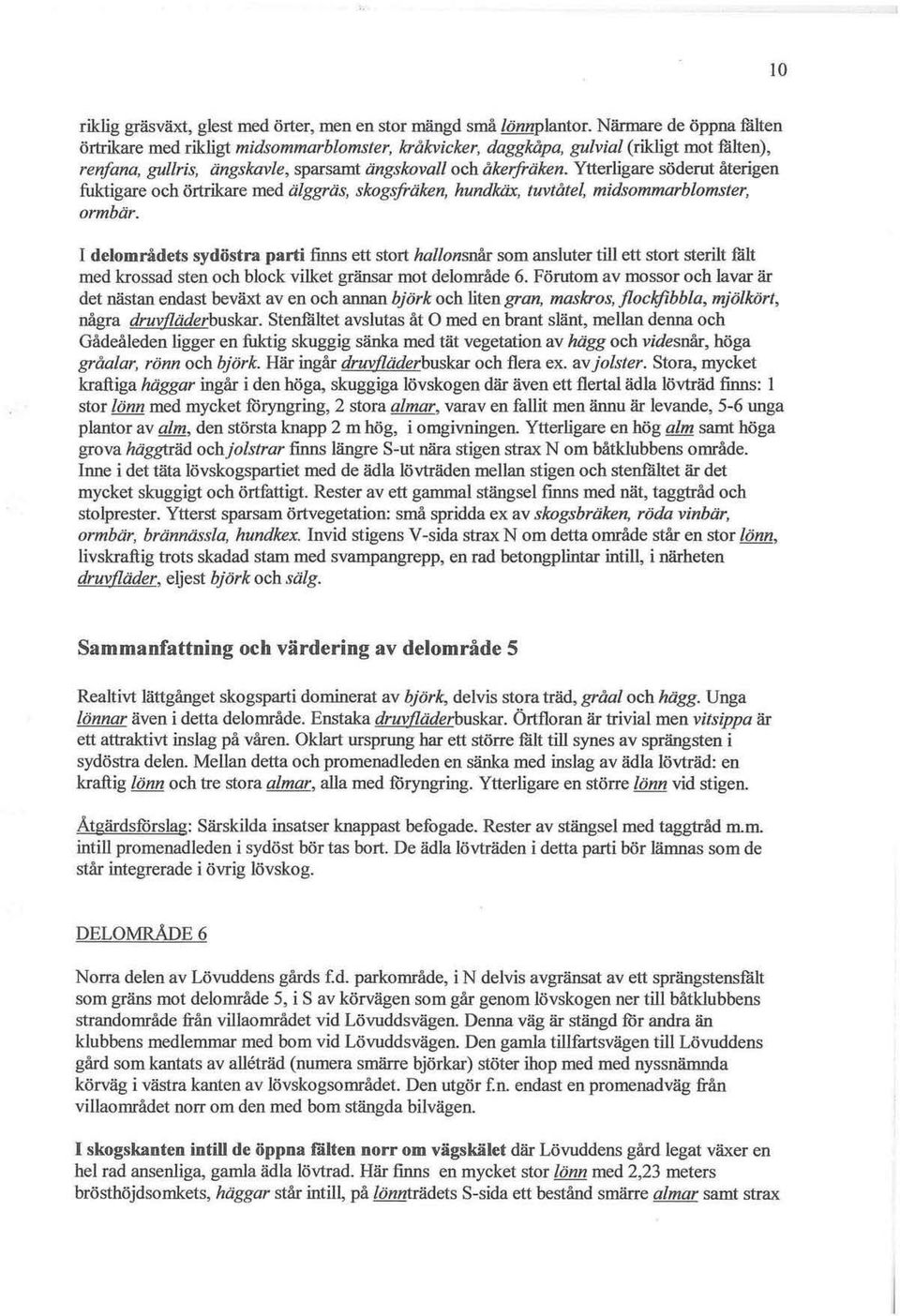 Ytterligare söderut återigen fuktigare och örtrikare med älggräs, skogsfräken, hundkäx, tuvtåtel, midsommarblomster, ormbär.