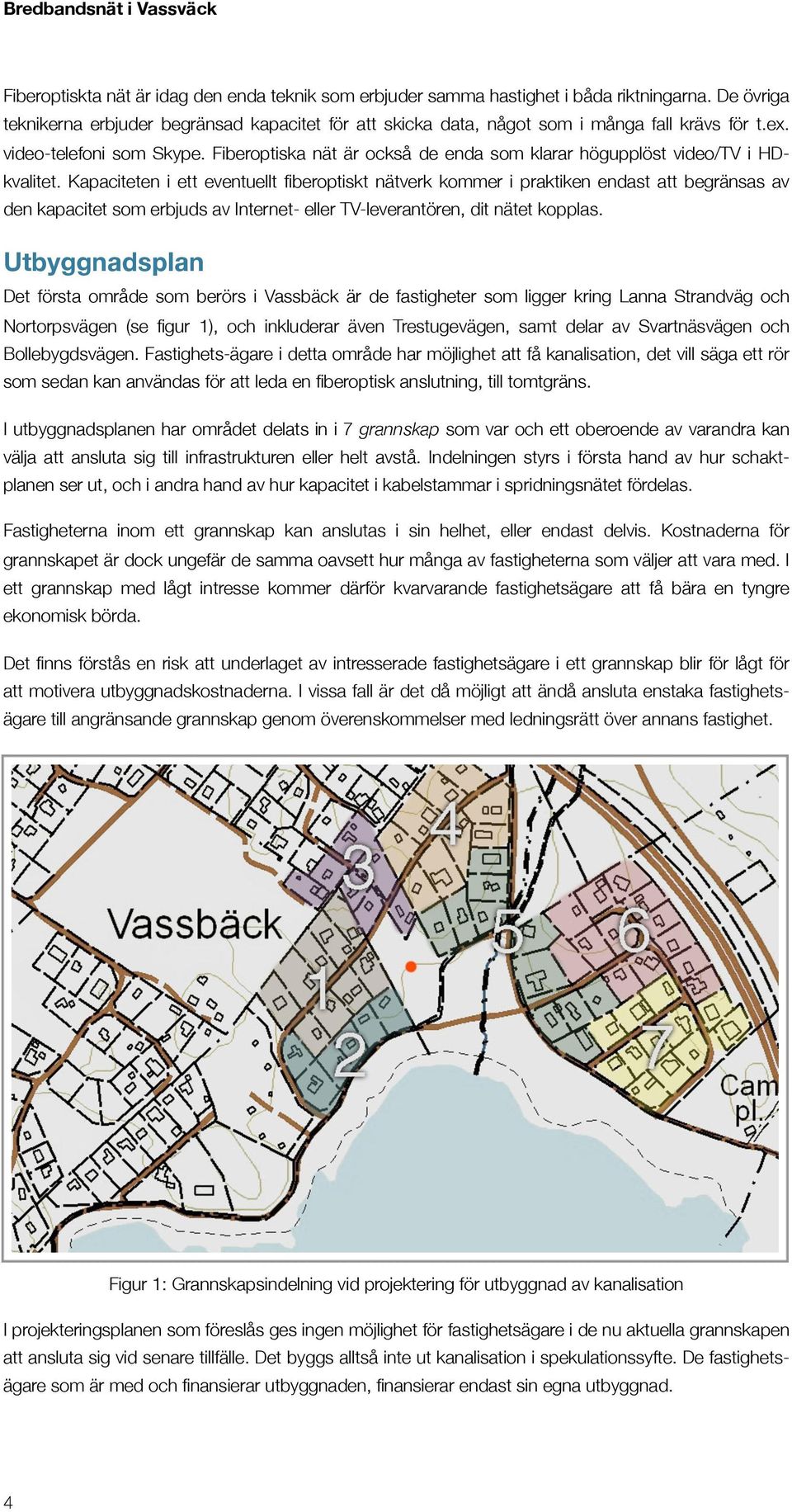 Kapaciteten i ett eventuellt fiberoptiskt nätverk kommer i praktiken endast att begränsas av den kapacitet som erbjuds av Internet- eller TV-leverantören, dit nätet kopplas.