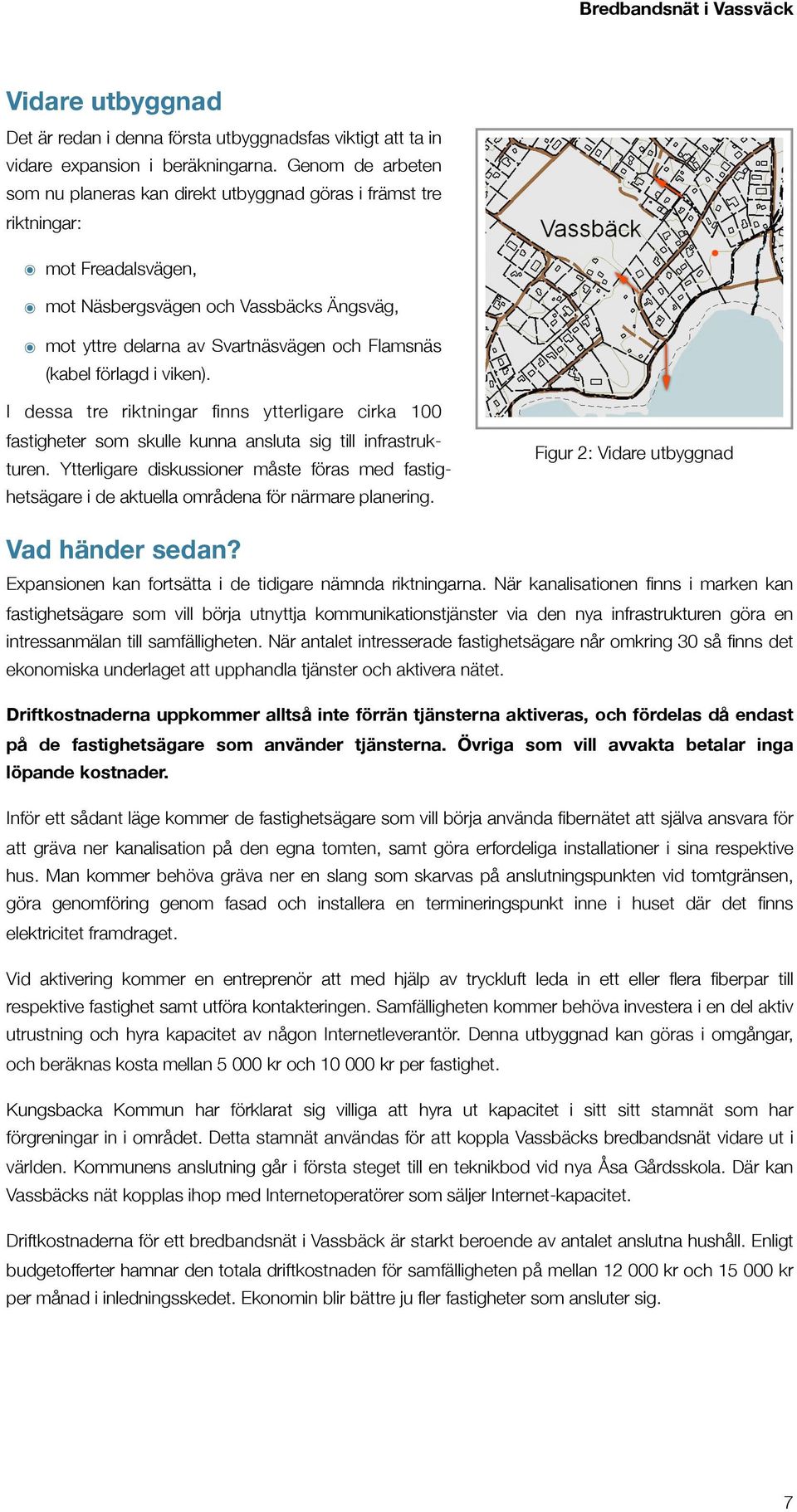 förlagd i viken). I dessa tre riktningar finns ytterligare cirka 100 fastigheter som skulle kunna ansluta sig till infrastrukturen.