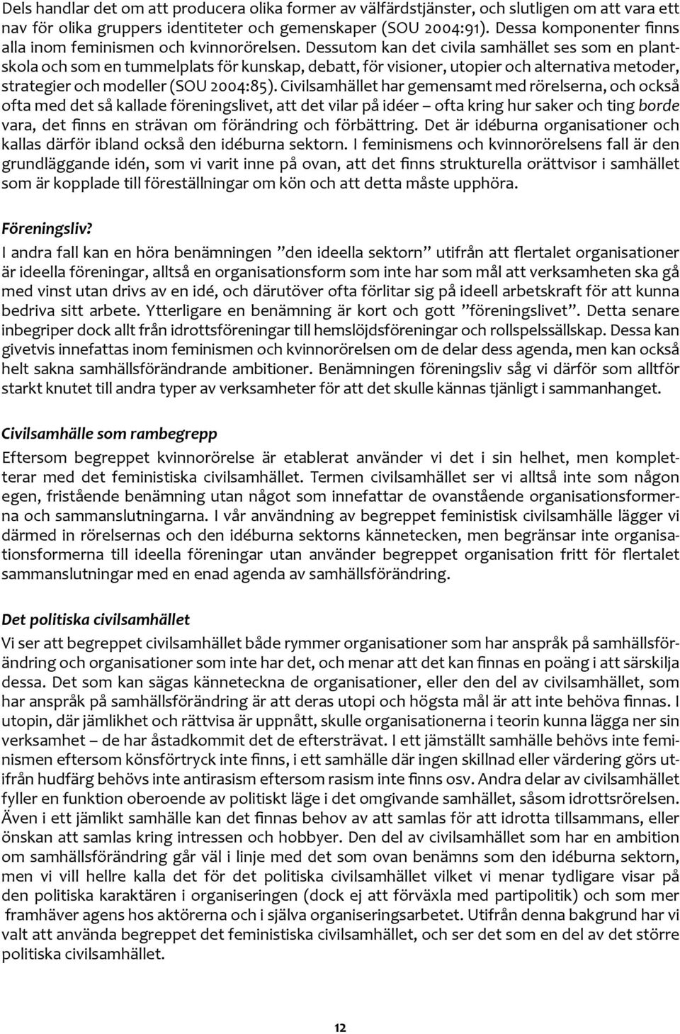 Dessutom kan det civila samhället ses som en plantskola och som en tummelplats för kunskap, debatt, för visioner, utopier och alternativa metoder, strategier och modeller (SOU 2004:85).