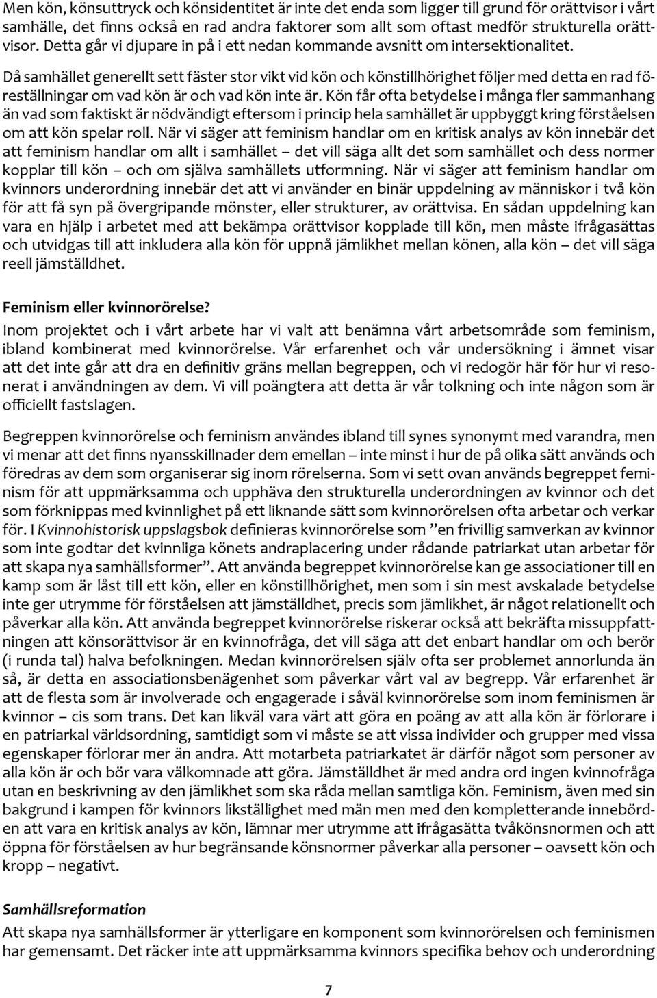 Då samhället generellt sett fäster stor vikt vid kön och könstillhörighet följer med detta en rad föreställningar om vad kön är och vad kön inte är.