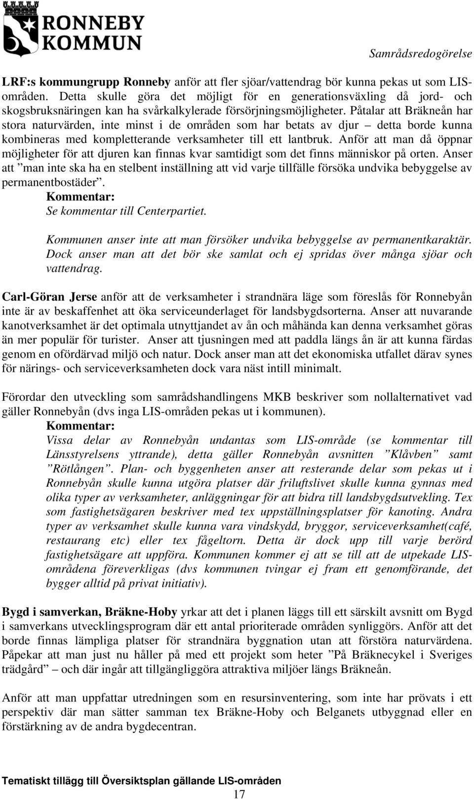 Påtalar att Bräkneån har stora naturvärden, inte minst i de områden som har betats av djur detta borde kunna kombineras med kompletterande verksamheter till ett lantbruk.