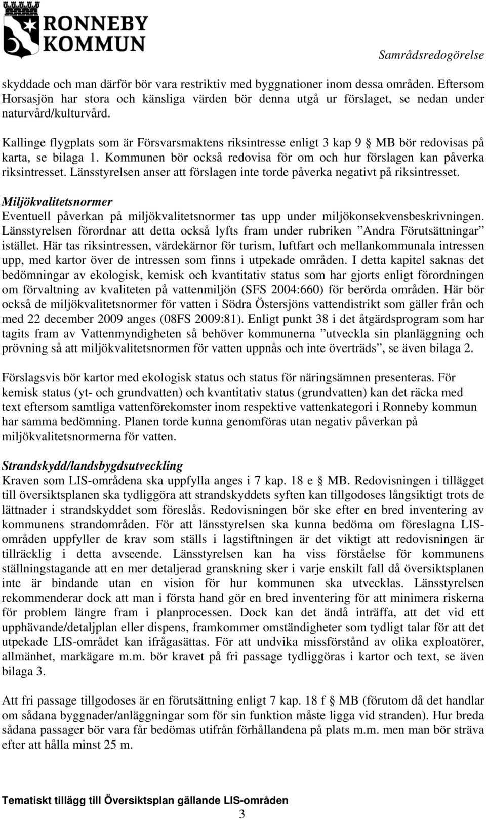 Länsstyrelsen anser att förslagen inte torde påverka negativt på riksintresset. Miljökvalitetsnormer Eventuell påverkan på miljökvalitetsnormer tas upp under miljökonsekvensbeskrivningen.