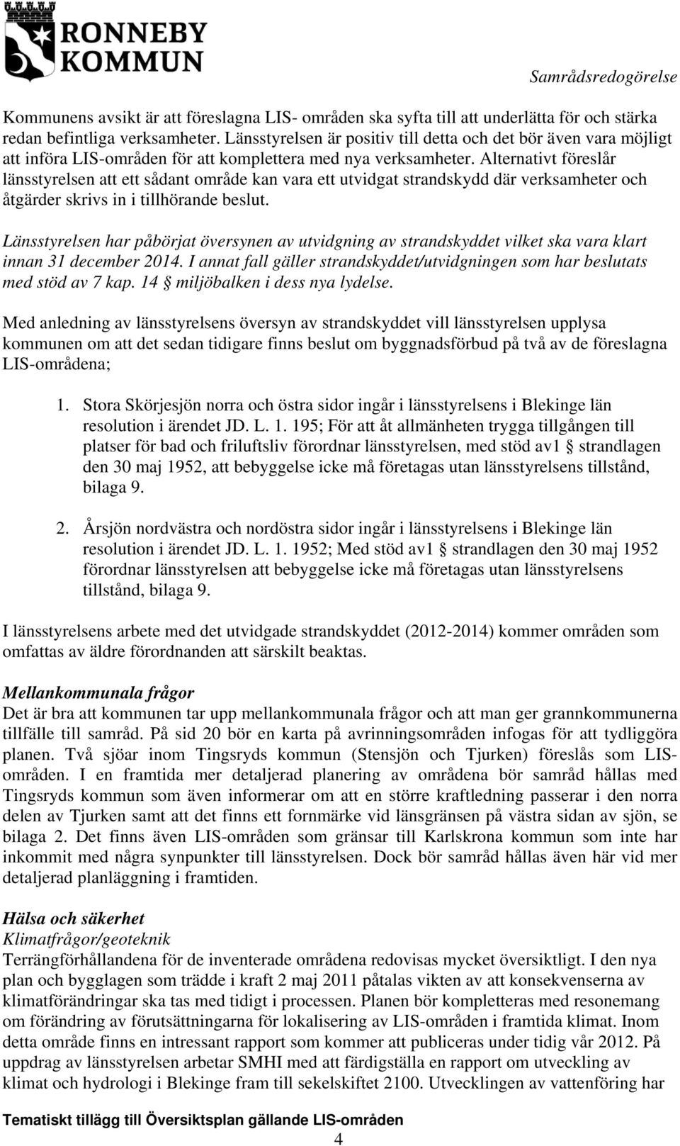 Alternativt föreslår länsstyrelsen att ett sådant område kan vara ett utvidgat strandskydd där verksamheter och åtgärder skrivs in i tillhörande beslut.