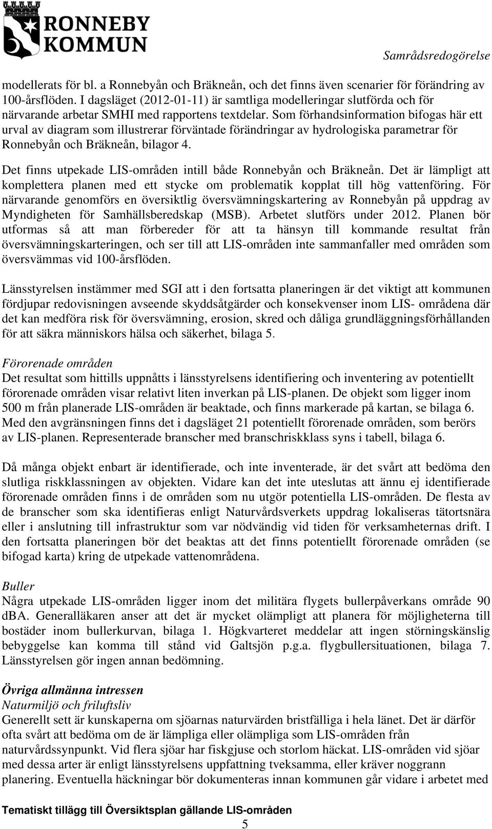 Som förhandsinformation bifogas här ett urval av diagram som illustrerar förväntade förändringar av hydrologiska parametrar för Ronnebyån och Bräkneån, bilagor 4.