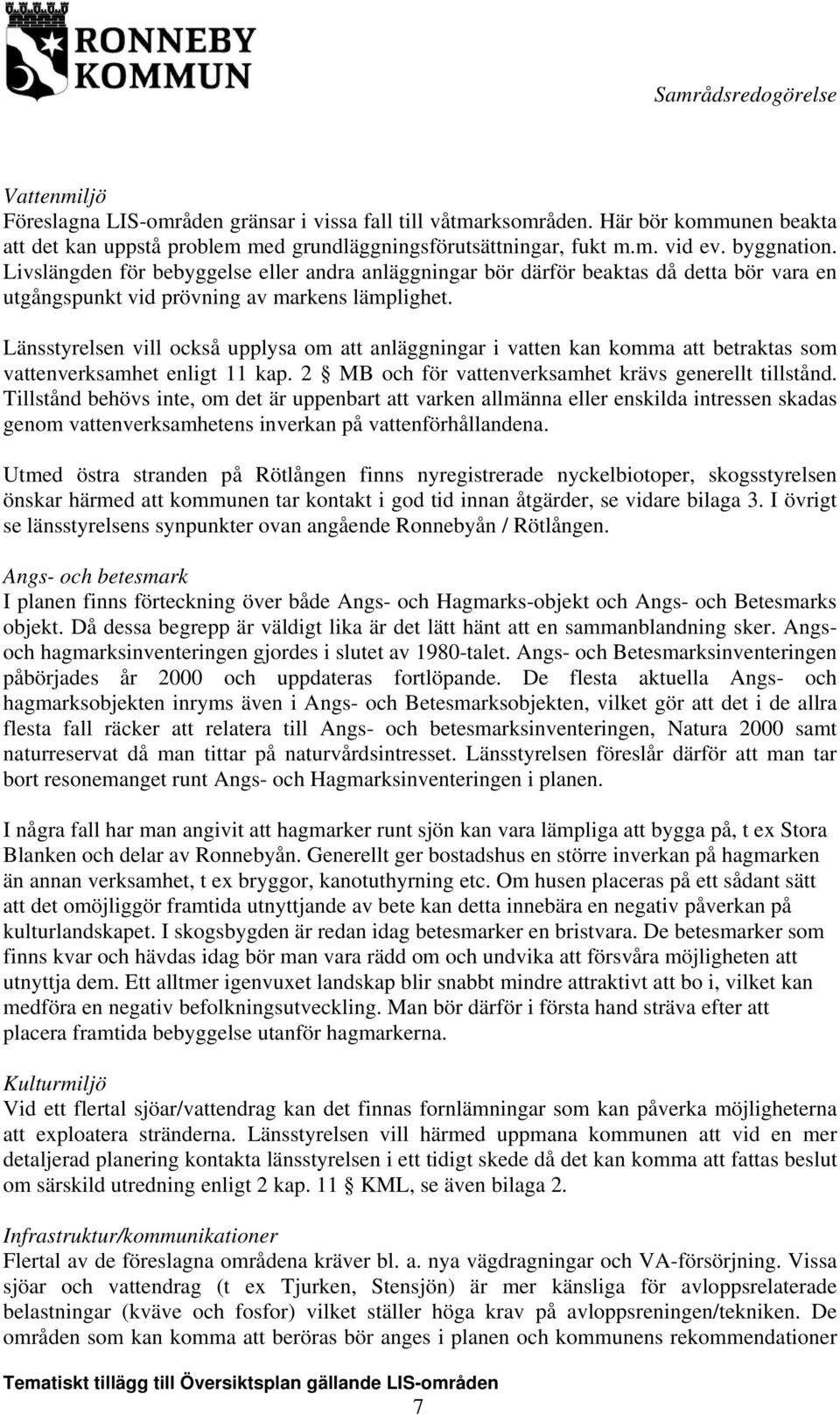 Länsstyrelsen vill också upplysa om att anläggningar i vatten kan komma att betraktas som vattenverksamhet enligt 11 kap. 2 MB och för vattenverksamhet krävs generellt tillstånd.