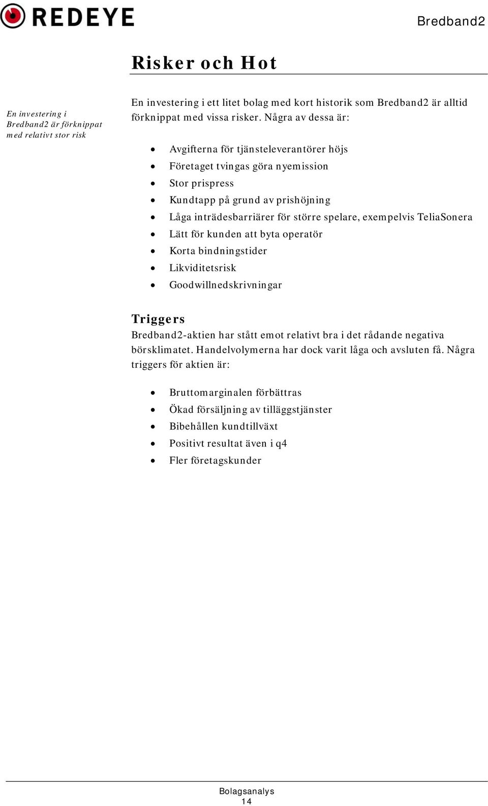 TeliaSonera Lätt för kunden att byta operatör Korta bindningstider Likviditetsrisk Goodwillnedskrivningar Triggers Bredband2-aktien har stått emot relativt bra i det rådande negativa börsklimatet.