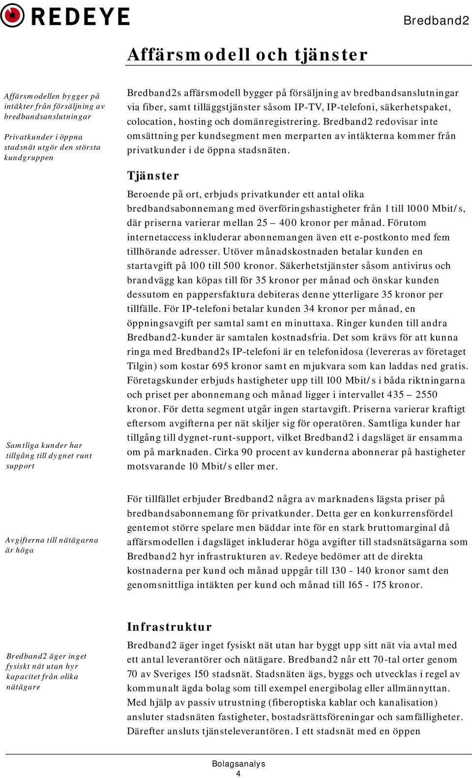 domänregistrering. Bredband2 redovisar inte omsättning per kundsegment men merparten av intäkterna kommer från privatkunder i de öppna stadsnäten.