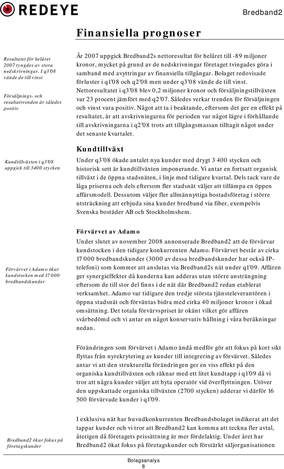 miljoner kronor, mycket på grund av de nedskrivningar företaget tvingades göra i samband med avyttringar av finansiella tillgångar.