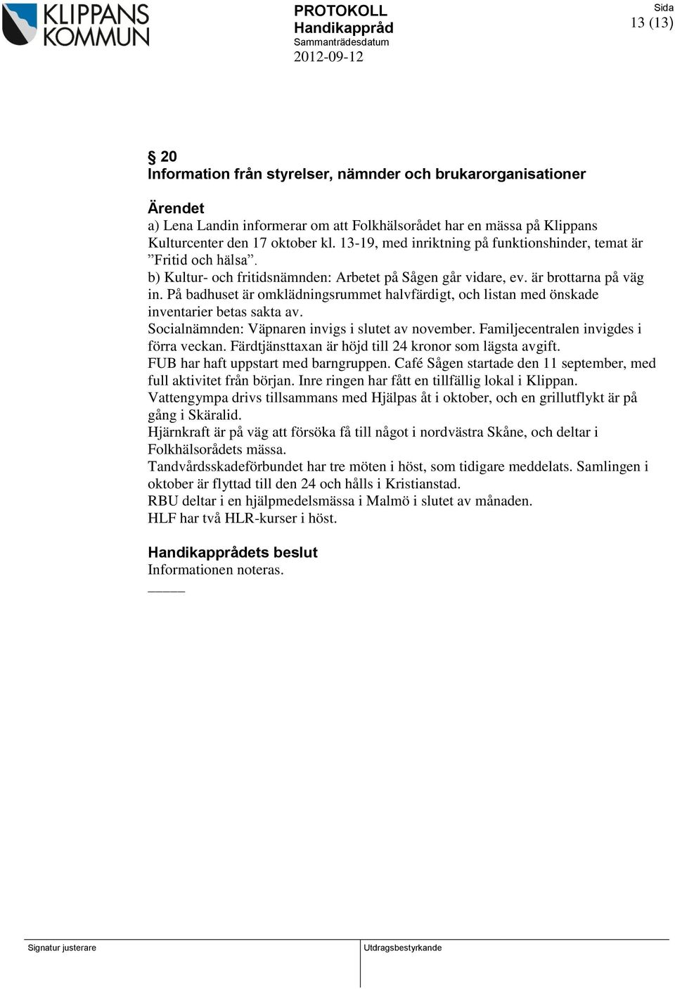 På badhuset är omklädningsrummet halvfärdigt, och listan med önskade inventarier betas sakta av. Socialnämnden: Väpnaren invigs i slutet av november. Familjecentralen invigdes i förra veckan.