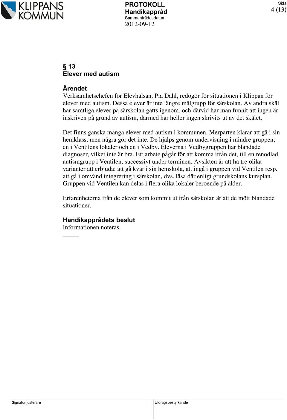 Det finns ganska många elever med autism i kommunen. Merparten klarar att gå i sin hemklass, men några gör det inte.