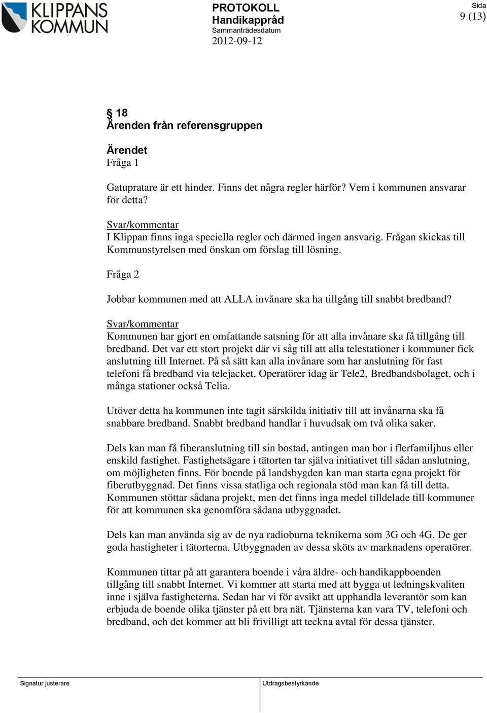 Fråga 2 Jobbar kommunen med att ALLA invånare ska ha tillgång till snabbt bredband? Svar/kommentar Kommunen har gjort en omfattande satsning för att alla invånare ska få tillgång till bredband.