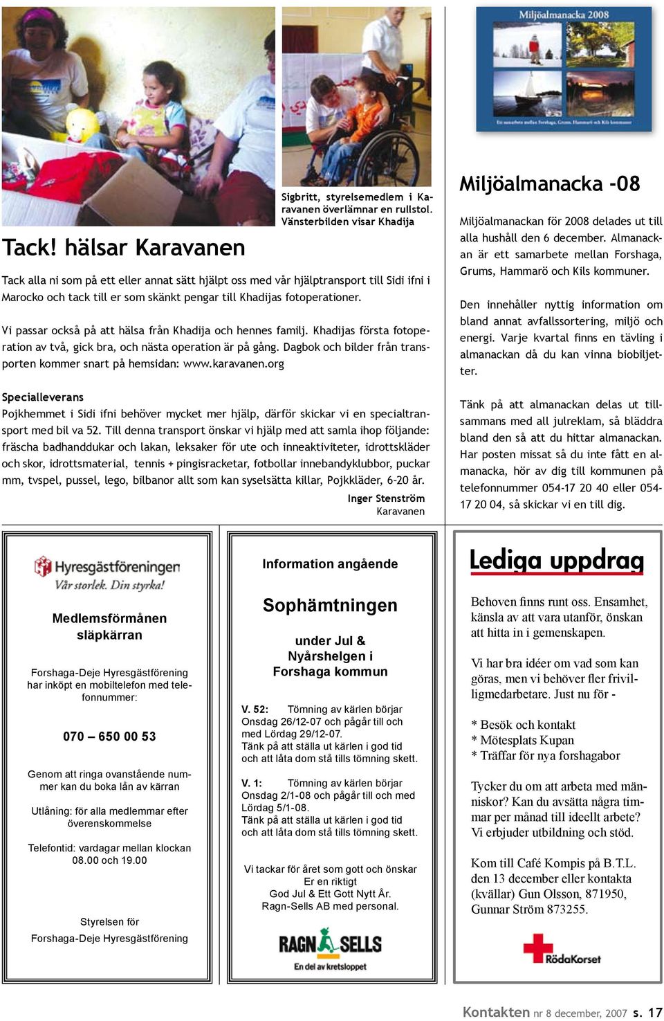 Dagbok och bilder från transporten kommer snart på hemsidan: www.karavanen.org Specialleverans Sigbritt, styrelsemedlem i Karavanen överlämnar en rullstol.