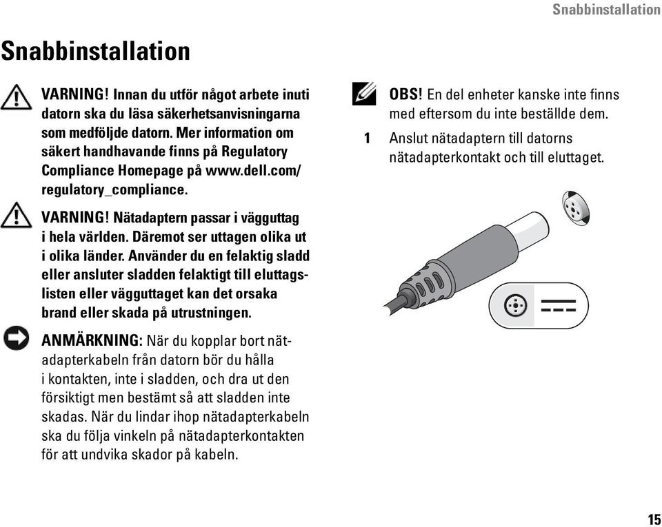 1 Anslut nätadaptern till datorns nätadapterkontakt och till eluttaget. VARNING! Nätadaptern passar i vägguttag i hela världen. Däremot ser uttagen olika ut i olika länder.