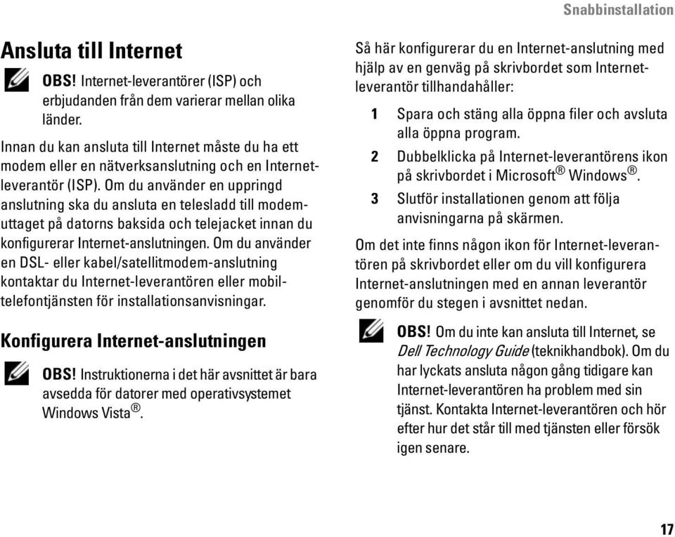 Om du använder en uppringd anslutning ska du ansluta en telesladd till modemuttaget på datorns baksida och telejacket innan du konfigurerar Internet-anslutningen.