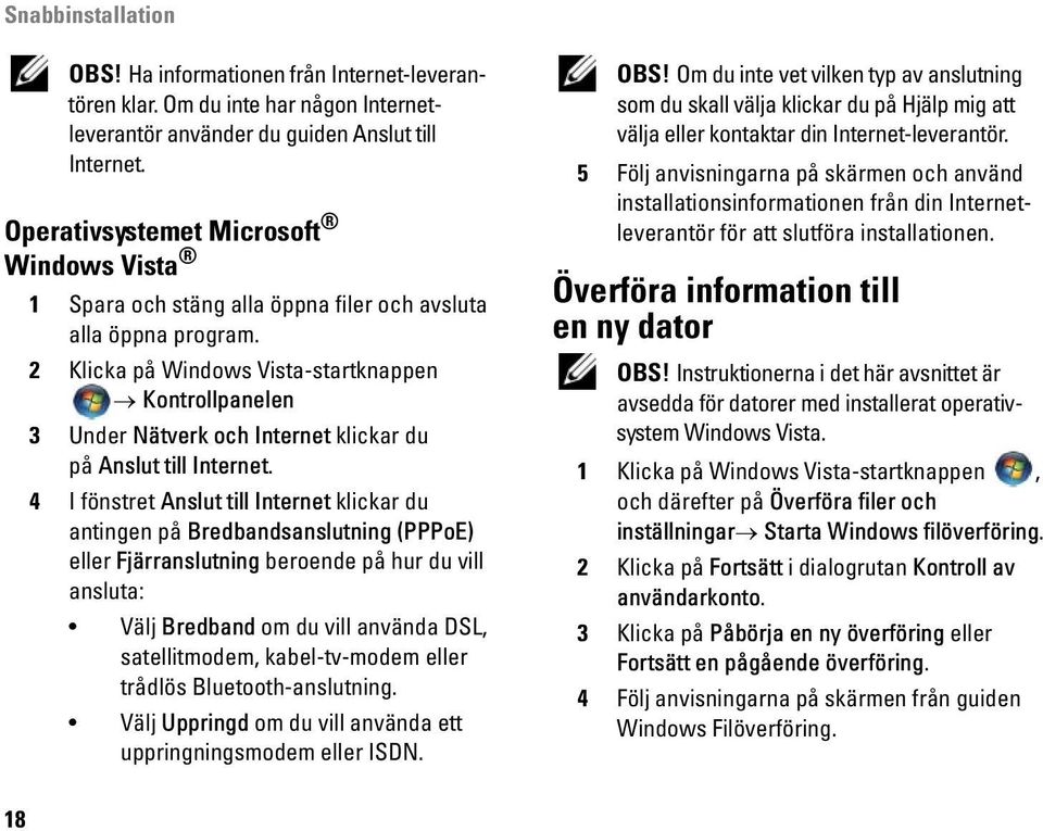 2 Klicka på Windows Vista-startknappen Kontrollpanelen 3 Under Nätverk och Internet klickar du på Anslut till Internet.